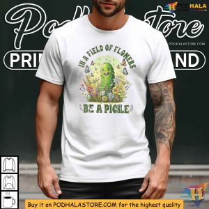 In A Field Of Flowers Be A Pickle Shirt, Embrace Your Uniqueness in a Field of Flowers