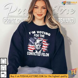 Pro Trump 2024 Shirt, Voting for the Convicted Felon Political Statement
