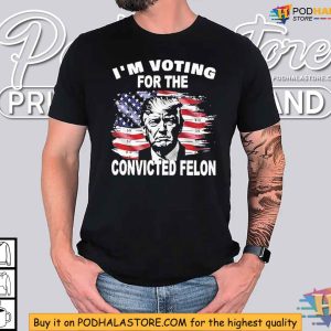 Pro Trump 2024 Shirt Voting for the Convicted Felon Political Statement 3