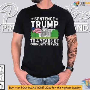 Sentence Trump To 4 Years Of Community Service Funny Saying Shirt 4