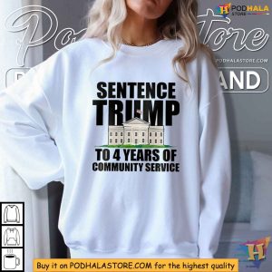 Sentence Trump To 4 Years of Community Service Shirt Satirical White House Statement 3