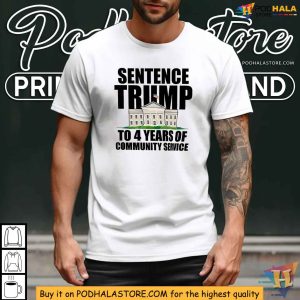 Sentence Trump To 4 Years of Community Service Shirt Satirical White House Statement 4