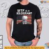 WTF is a Kilogram Shirt For Trump Fans - Funny Metric System Humor Tee