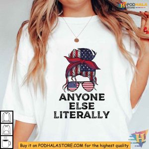 Anyone Else Literally 2024 Election Shirt USA Political Statement Tee 4