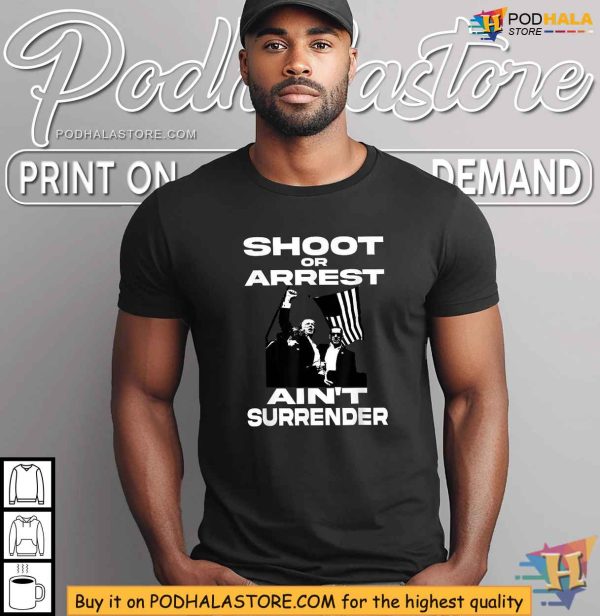 Bold Trump 2024 Rally Shirt, Shoot or Arrest Ain’t Surrender Design