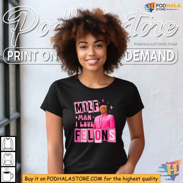 Funny Trump Shirt, MILF Man I Love Felons Political Statement Apparel