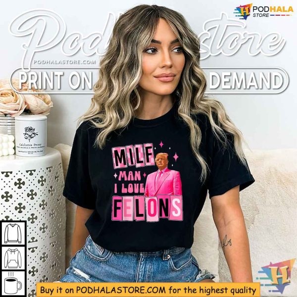 Funny Trump Shirt, MILF Man I Love Felons Political Statement Apparel
