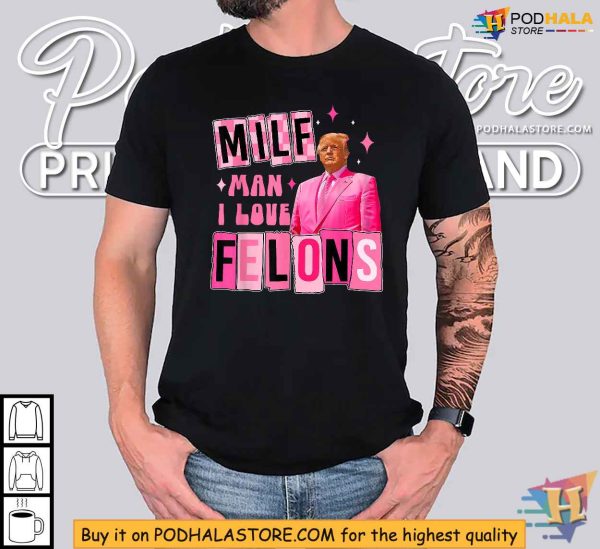 Funny Trump Shirt, MILF Man I Love Felons Political Statement Apparel