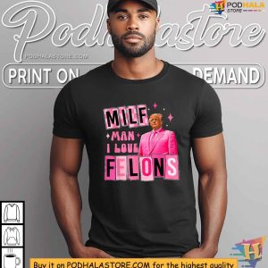 Funny Trump Shirt MILF Man I Love Felons Political Statement Apparel 4