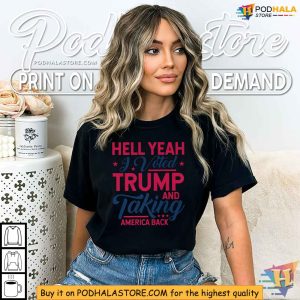 HELL YEAH I VOTED TRUMP AND TAKING AMERICA BACK Trump Support Shirt 2