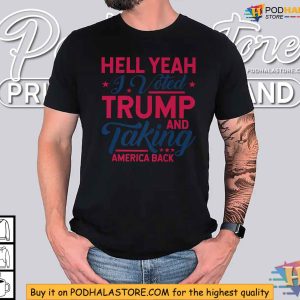 HELL YEAH I VOTED TRUMP AND TAKING AMERICA BACK Trump Support Shirt 3