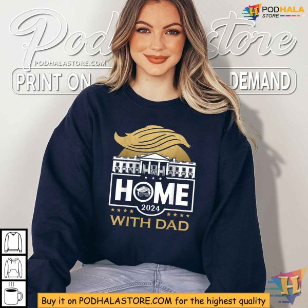 Trump 2024 Home With Dad Election Debate Meme Shirt, Funny Political Apparel