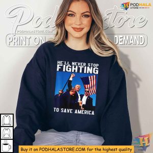 Trump Shooting Shirt, He'll Never Stop Fighting to Save America