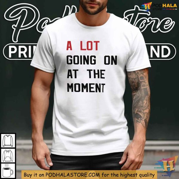 A Lot Going On At The Moment Shirt, Trending Taylor Eras Tour Tee
