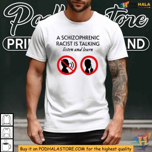 A Schizophrenic Racist Is Talking Listen And Learn Shirt, Political Message Tee