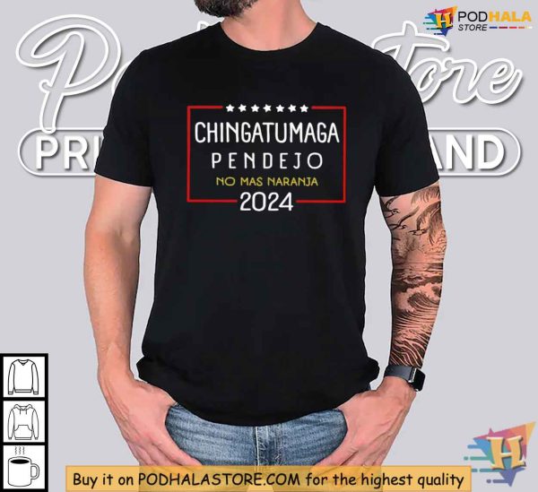 Chingatumaga Pendejo 2024 Shirt, No Mas Naranja Anti-Trump Election Tee