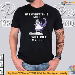 Dragonmaid If I Whiff This Mill I Will Kill Myself Shirt Gamer Humor 3