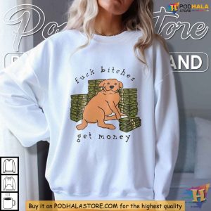 Fuck bitches get money dog Shirt, dog fucking girl Irreverent slogan Apparel