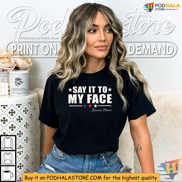 Kamala Harris Inspired Say It To My Face Shirt, Political Quote Apparel