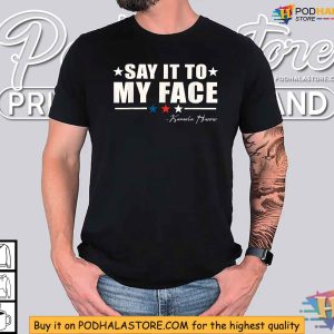 Kamala Harris Inspired Say It To My Face Shirt Political Quote Apparel 3