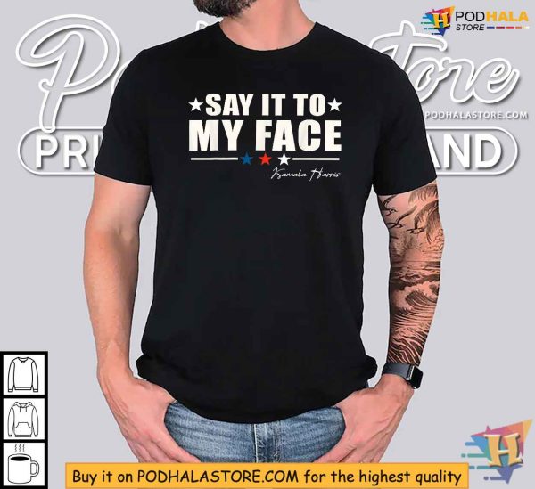 Kamala Harris Inspired Say It To My Face Shirt, Political Quote Apparel