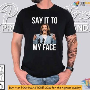 Kamala Harris Say It To My Face Shirt Presidential Election Tee 2