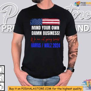 Mind Your Own Damn Business Shirt, Harris Walz 2024 Political Statement Tee