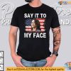 Say It To My Face Shirt, Kamala Harris 2024 Merchandise, Political Clothing