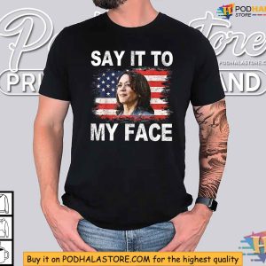 Say It To My Face Shirt, Kamala Harris 2024 Merchandise, Political Clothing
