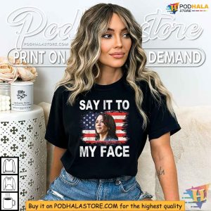 Say It To My Face Shirt Kamala Harris 2024 Merchandise Political Clothing 3