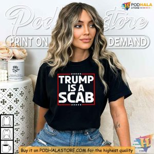 Trump Is A Scab Shirt Bold Political Apparel Vote Harris 2024 Statement 4