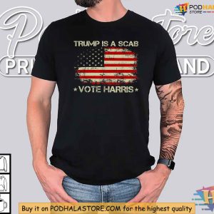 Trump Is A Scab Shirt Bold Political Statement Tee Harris 2024 Support 4