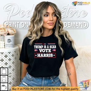 Trump Is A Scab Shirt Kamala Harris 2024 Campaign Political Protest Tee 4