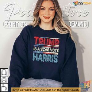 Trump Is A Scab Shirt Kamala Harris 2024 Election Campaign Statement 3