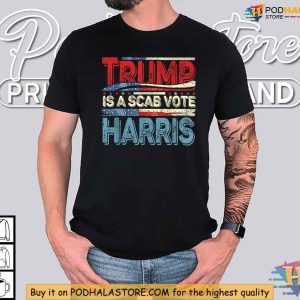 Trump Is A Scab Shirt Kamala Harris 2024 Election Campaign Statement 4