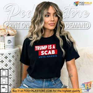 Trump Is A Scab Shirt Vote Kamala Harris 2024 Bold Political Statement Tee 4