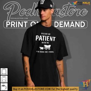 Be Patient With Me Please Im From the 1900s Shirt Nostalgic Fashion Tee 3