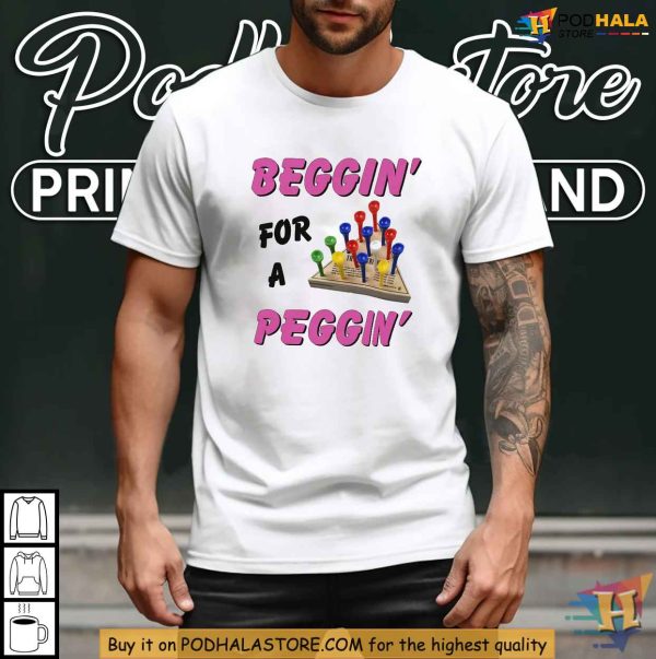 Beggin’ For A Peggin Shirt, Humor and Double Entendre Apparel for Adults
