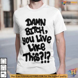 Damn Bitch You Live Like This Meme Shirt Internet Trendy Fashion Top 2
