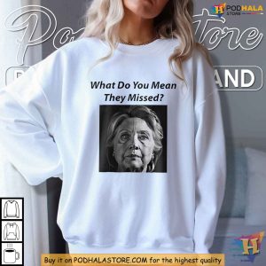 Hillary Clinton Parody What Do You Mean They Missed Shirt Funny Political TShirt 2