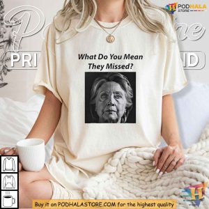 Hillary Clinton Parody What Do You Mean They Missed Shirt Funny Political TShirt 3