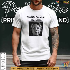 Hillary Clinton Parody What Do You Mean They Missed Shirt Funny Political TShirt 4