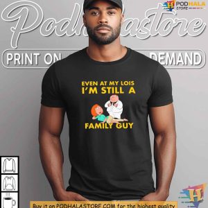 Even at My Lois I Was Still a Family Guy Shirt for TV Show Fans