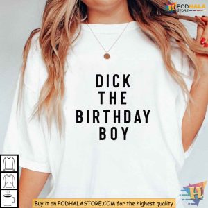 Funny Dick The Birthday Boy Shirt Satirical Birthday Party Humor Apparel 3