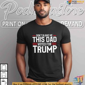 My Dad Voted For Trump Shirt, Patriotic Political Humor Tee For Supporters