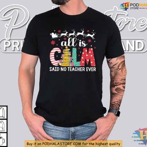 All Calm Said No Teacher Ever Teacher Christmas Shirt, Funny Xmas Gift Idea