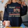 Trump We Won We The People Get It Over Shirt, Bold Political Statement Tee