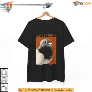 I May Be Dumb Pigeon Graphic Shirt, Absurdist Bird Meme Funny Tee