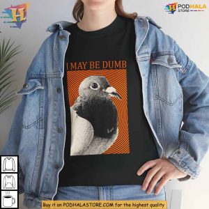I May Be Dumb Pigeon Graphic Shirt Absurdist Bird Meme Funny Tee 2