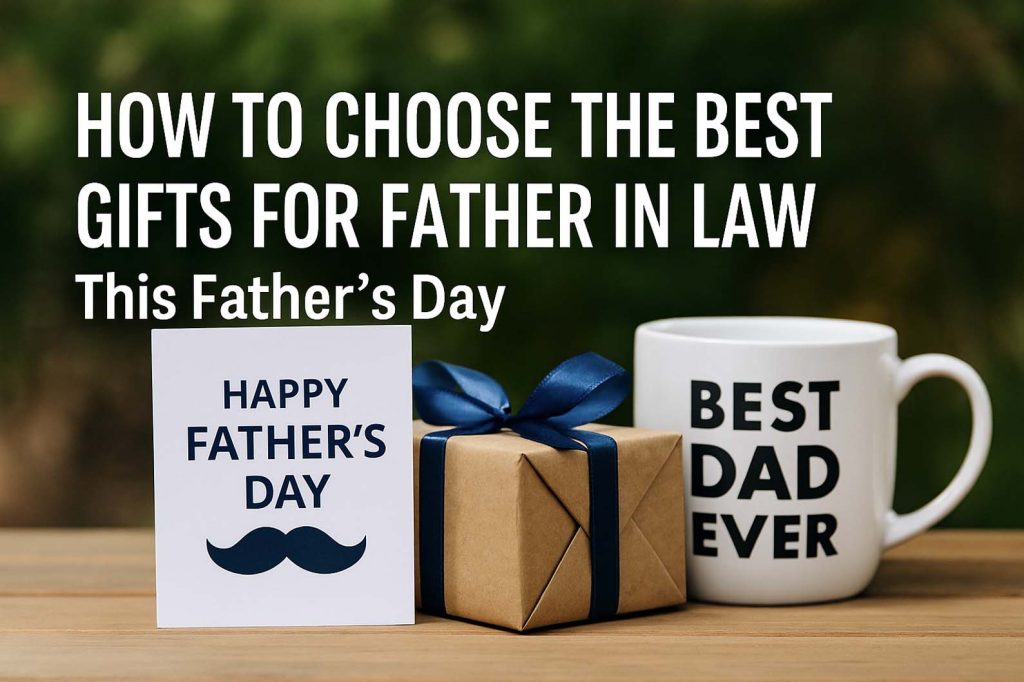 How to Choose the Best Gifts for Father in Law This Father’s Day